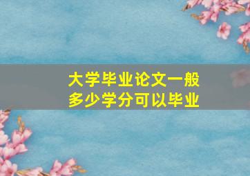 大学毕业论文一般多少学分可以毕业