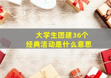 大学生团建36个经典活动是什么意思