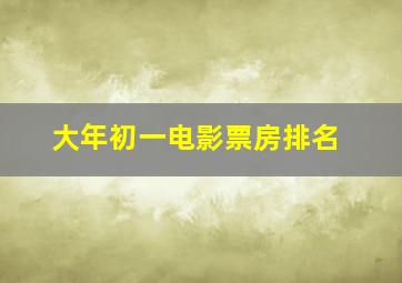 大年初一电影票房排名