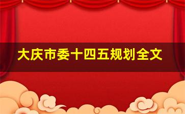 大庆市委十四五规划全文