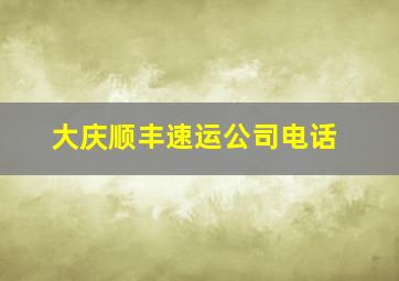 大庆顺丰速运公司电话