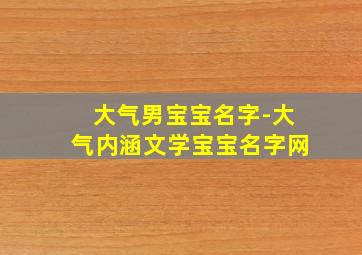 大气男宝宝名字-大气内涵文学宝宝名字网