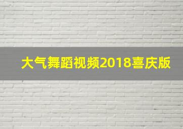 大气舞蹈视频2018喜庆版