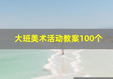 大班美术活动教案100个