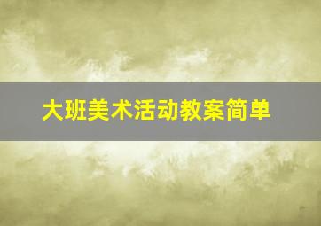 大班美术活动教案简单