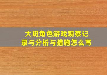 大班角色游戏观察记录与分析与措施怎么写