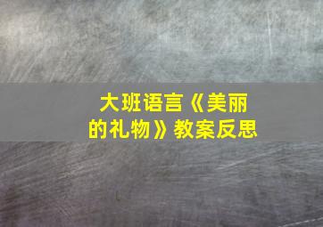 大班语言《美丽的礼物》教案反思