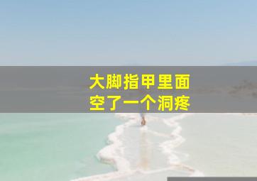 大脚指甲里面空了一个洞疼