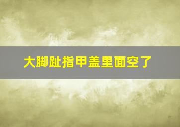 大脚趾指甲盖里面空了