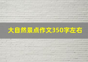 大自然景点作文350字左右