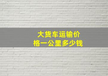 大货车运输价格一公里多少钱