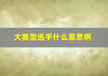 大赛型选手什么意思啊