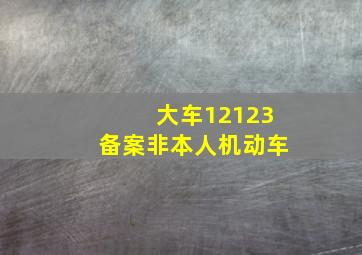 大车12123备案非本人机动车