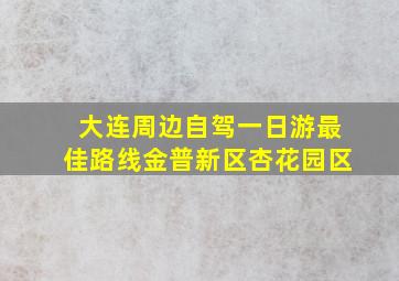 大连周边自驾一日游最佳路线金普新区杏花园区