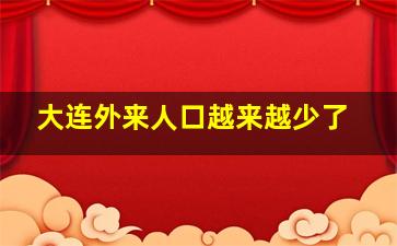 大连外来人口越来越少了