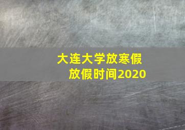 大连大学放寒假放假时间2020