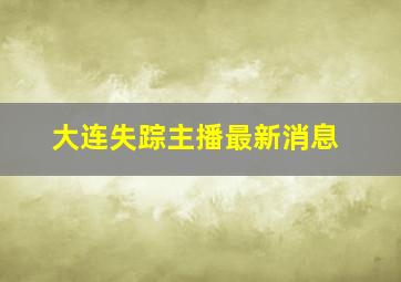 大连失踪主播最新消息