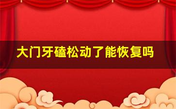 大门牙磕松动了能恢复吗