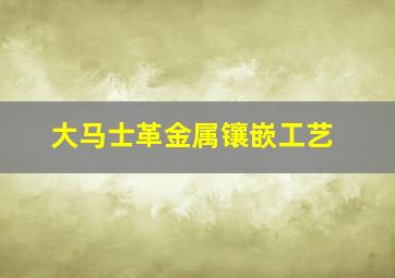 大马士革金属镶嵌工艺