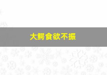 大鳄食欲不振