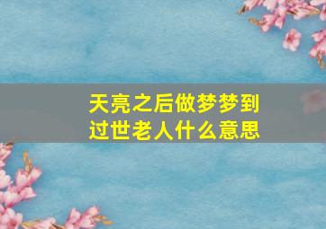 天亮之后做梦梦到过世老人什么意思