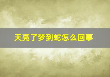 天亮了梦到蛇怎么回事