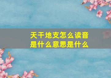 天干地支怎么读音是什么意思是什么