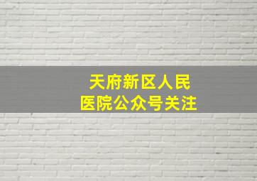 天府新区人民医院公众号关注