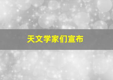 天文学家们宣布