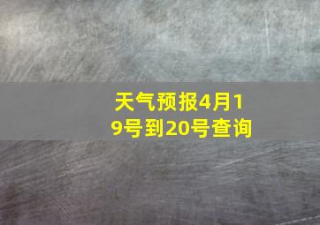 天气预报4月19号到20号查询