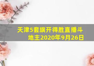 天津5套旗开得胜直播斗地主2020年9月26日