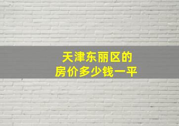 天津东丽区的房价多少钱一平