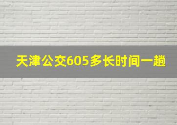 天津公交605多长时间一趟