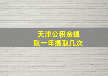 天津公积金提取一年提取几次