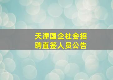 天津国企社会招聘直签人员公告