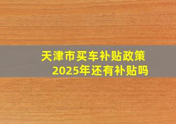 天津市买车补贴政策2025年还有补贴吗