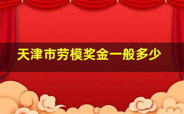 天津市劳模奖金一般多少