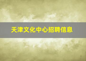 天津文化中心招聘信息