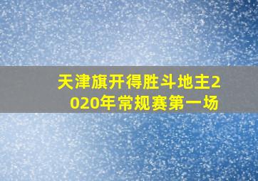 天津旗开得胜斗地主2020年常规赛第一场