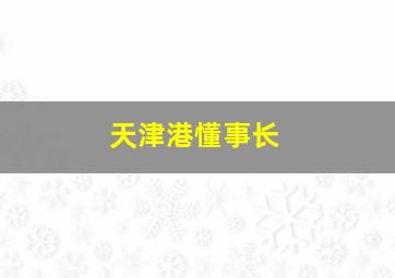 天津港懂事长