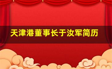 天津港董事长于汝军简历