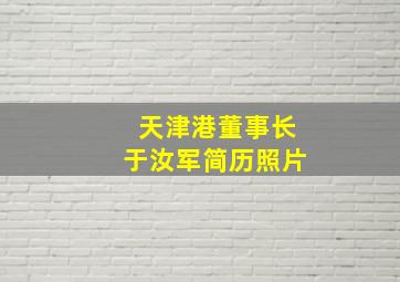 天津港董事长于汝军简历照片