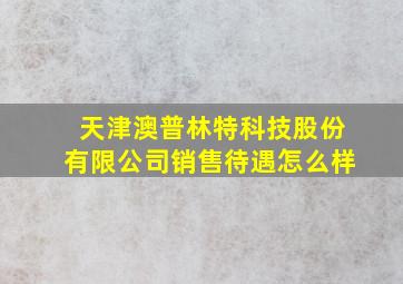 天津澳普林特科技股份有限公司销售待遇怎么样