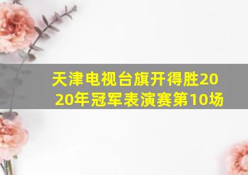 天津电视台旗开得胜2020年冠军表演赛第10场