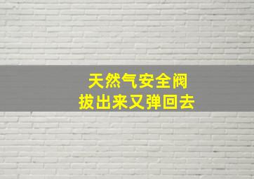 天然气安全阀拔出来又弹回去