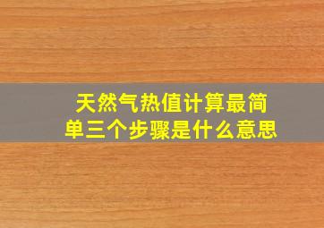 天然气热值计算最简单三个步骤是什么意思