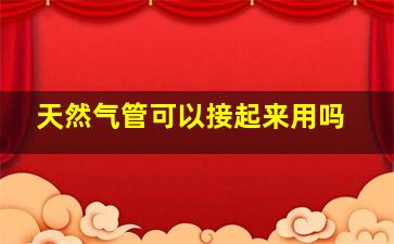 天然气管可以接起来用吗