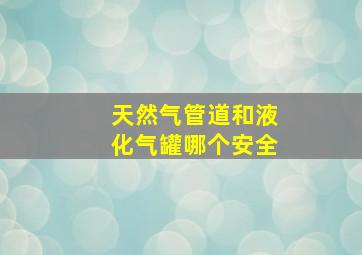 天然气管道和液化气罐哪个安全