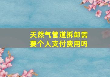 天然气管道拆卸需要个人支付费用吗