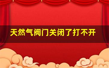 天然气阀门关闭了打不开